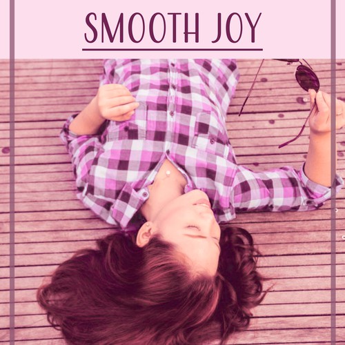 Smooth Joy – Elegant, Graceful, Delikate Touch, Well Being, Fine Fettle, Warm Feelings, Without Thinking