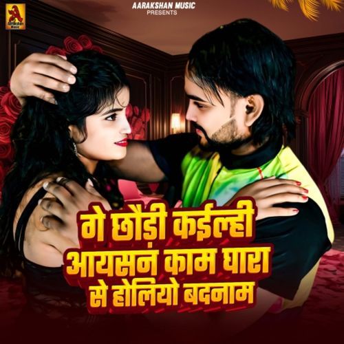 Ge Chhauri Kailhi Aisan Kam Ghar Se Holiyo Badnam