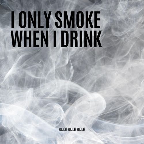 I Only Smoke When I Drink