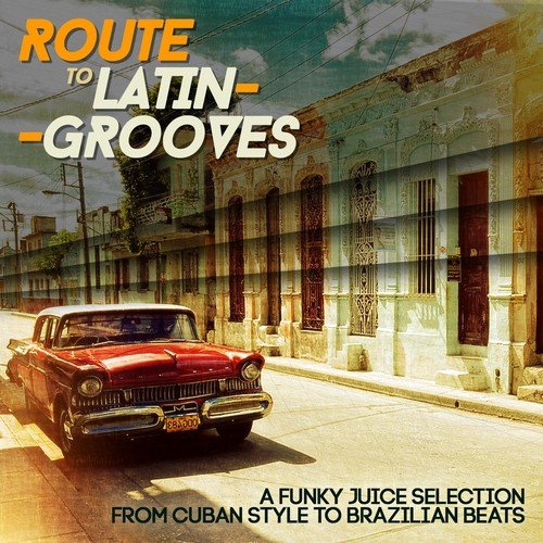 Route to Latin-Grooves (A Funky Juice Selection from Cuban Style to Brazilian Beats)