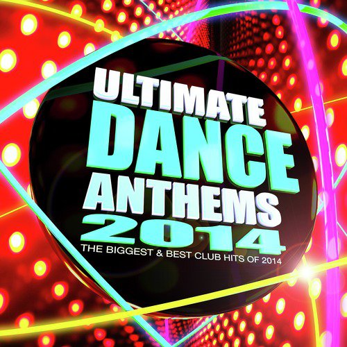 Ultimate Dance Anthems 2014 - The Biggest & Best Club Hits of 2014