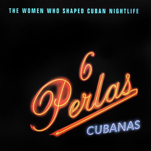 6 Perlas Cubanas (The women who shaped cuban nightlife)