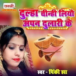 Dulha Chinhi Liyau Apan Dulari Ke