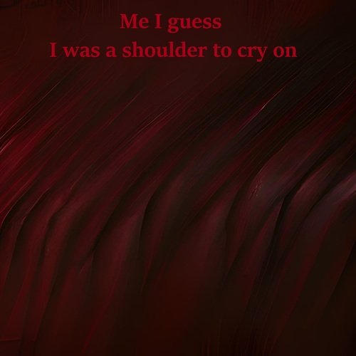 Me I Guess I Was a Shoulder to Cry On