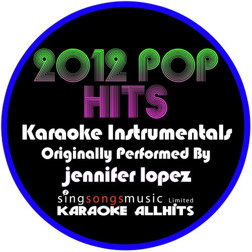 2012 Pop Hits (Originally Performed By Jennifer Lopez) [Karaoke Instrumentals]