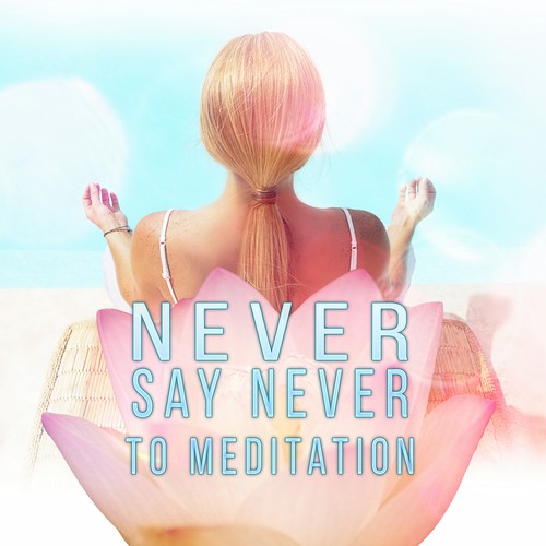 Never Say Never to Meditation - Mindfulness Meditation Spiritual Healing, Peaceful Music with the Sounds of Nature, Soothing Chill Out Music for Power Yoga, New Age, Chakra Meditation