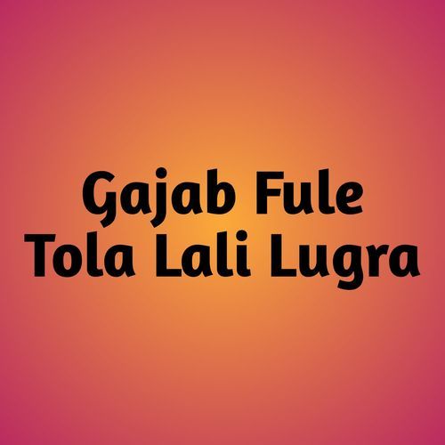Gajab Fule Tola Lali Lugra