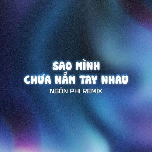 Sao Mình Chưa Nắm Tay Nhau (Ngôn Phi Remix)