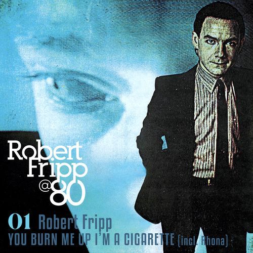 You Burn Me Up I'm A Cigarette (incl. Rhona): Robert Fripp @ 80, Vol. 1
