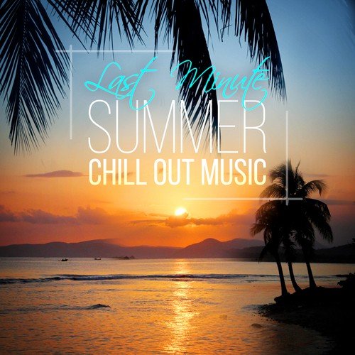 Last Minute Summer Chill Out Music – Chill Music, Siesta Holidays, Sunset Session, Beach Music, Party