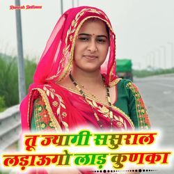 तू ज्यागी ससुराल लड़ाऊगो लाड़ कुणका