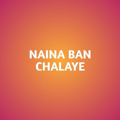 NAINA BAN CHALAYE