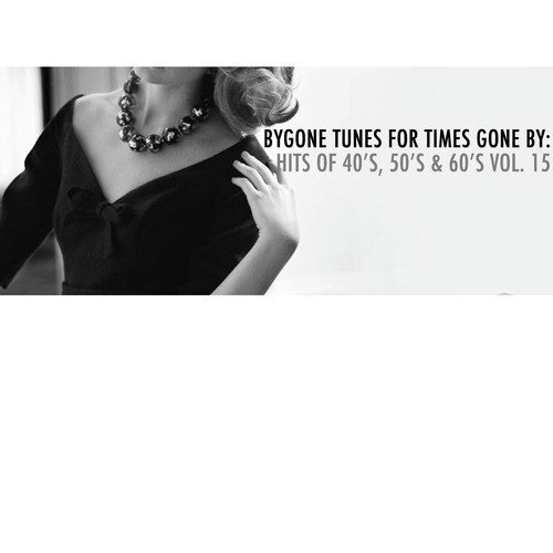 Bygone Tunes for Times Gone By: Hits of 40's, 50's & 60's, Vol. 15