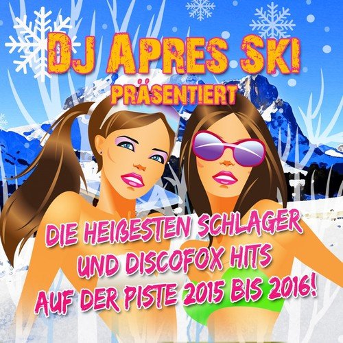 DJ Apres Ski präsentiert - die heißesten Schlager und Discofox Hits auf der Piste 2015 bis 2016!