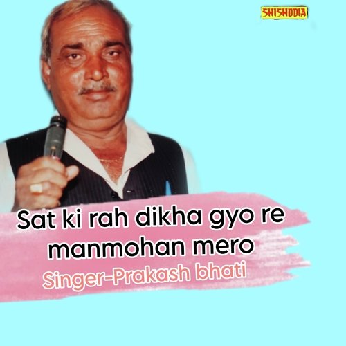 Sat Ki Rah Dikha Gyo Re Manmohan Mero