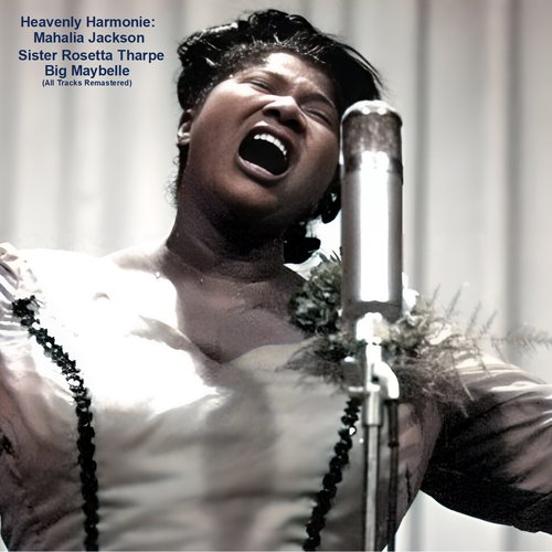 Heavenly Harmonies: Mahalia Jackson, Sister Rosetta Tharpe & Big Maybelle (All Tracks Remastered)