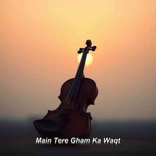Main Tere Gham Ka Waqt