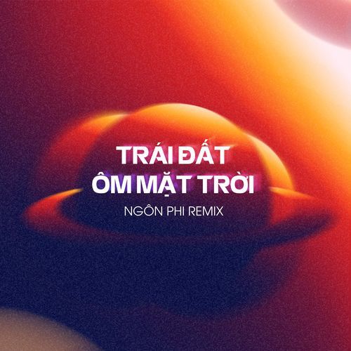 Trái Đất Ôm Mặt Trời (Ngôn Phi Remix)