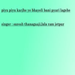 Piyu Piyu Karjhe Ye Bhayeli Bani Pyari Lagehe