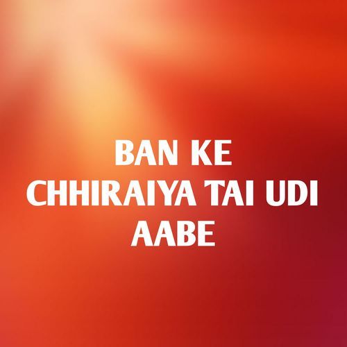 BAN KE CHHIRAIYA TAI UDI AABE