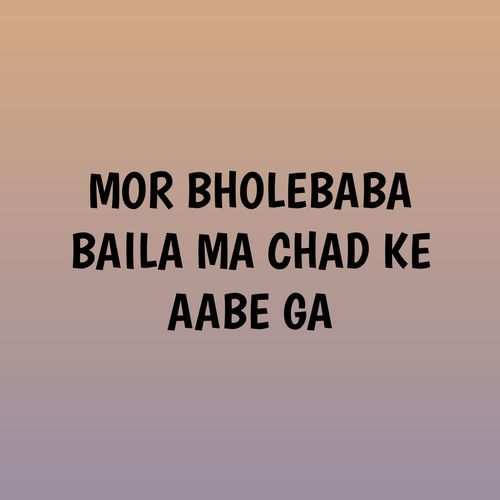 MOR BHOLEBABA BAILA MA CHAD KE AABE GA