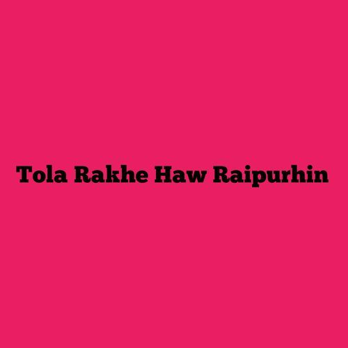 Tola Rakhe Haw Raipurhin