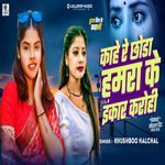 Kahe Re Chhauda Hamra Ke Inkar Karohi