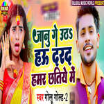 Janu Ge Utha Hau Darad Hamra Chhatiye Me