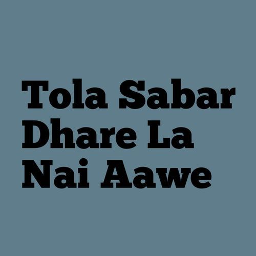 Tola Sabar Dhare La Nai Aawe