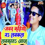 Jawan Kahiyo Na Lavkal Lavkata Aaj (Bhojpuri)