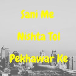 Sani Me Nishta Tol Pekhawar Ke