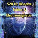 520 Hz DisSolve Toxins &amp; Electromagnetic