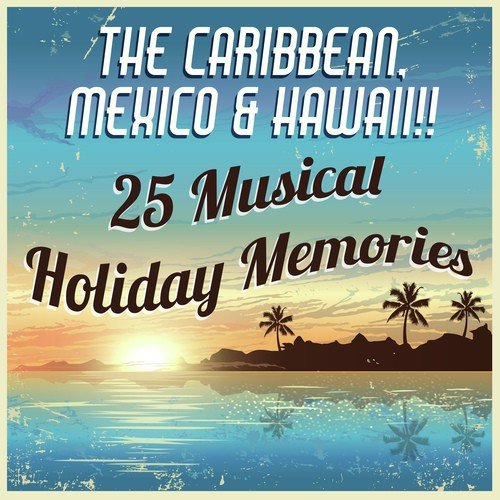 The Caribbean, Mexico & Hawaii!! 25 Musical Holiday Memories