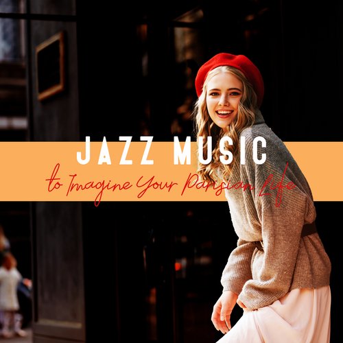 Jazz Music to Imagine Your Parisian Life (Romantic French Jazz Songs, Parisian Café, Fancy Jazz)