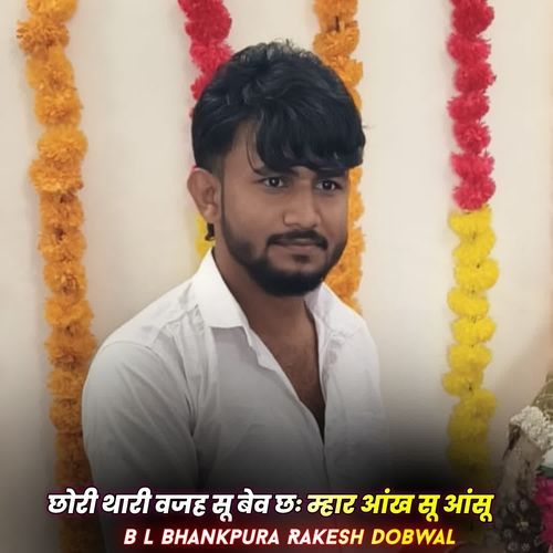 छोरी थारी वजह सू बेव छः म्हार आंख सू आंसू