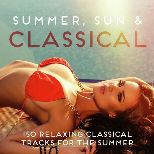 Summer, Sun & Classical (150 Relaxing Classical Tracks for the Summer)