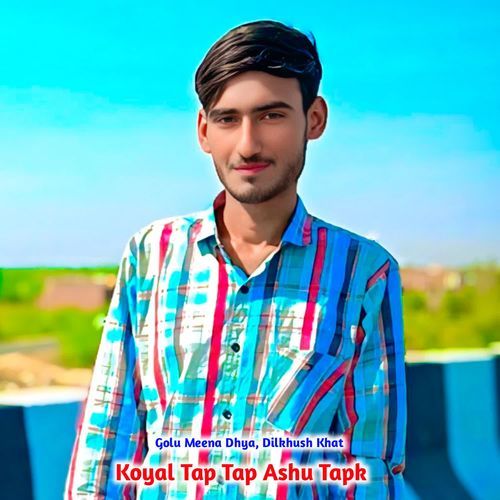 Koyal Tap Tap Ashu Tapk