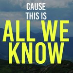 Cause This Is All We Know