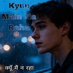 क्यूँ मैं न रहा (Kyun Main Na Raha)