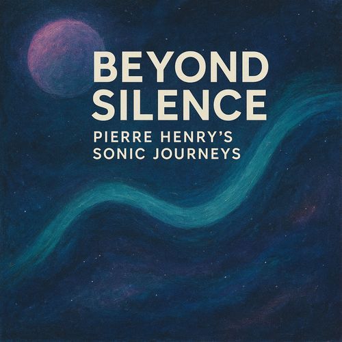 Beyond Silence: Pierre Henry's Sonic Journeys