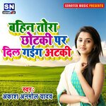 Bahin Tora Chhotaki Par Dil Gail Ataki (Bhojpuri)