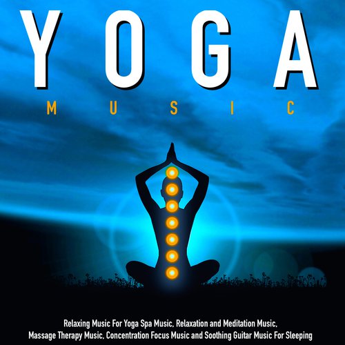 Yoga Music: Relaxing Music for Yoga Spa Music, Relaxation and Meditation Music, Massage Therapy Music, Concentration Focus Music and Soothing Guitar Music for Sleeping