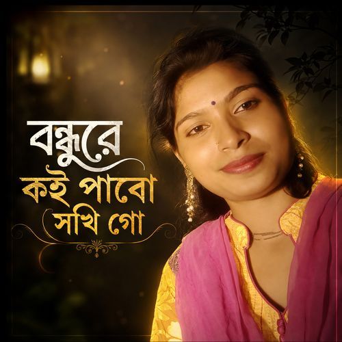 Bondhu Re Koi Pabo Shokhi Go
