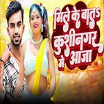 Mile Me Bat Kushinagar Me Aaja