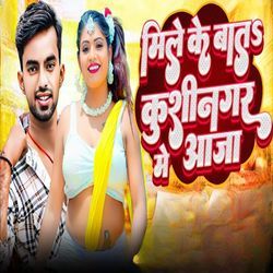 Mile Me Bat Kushinagar Me Aaja