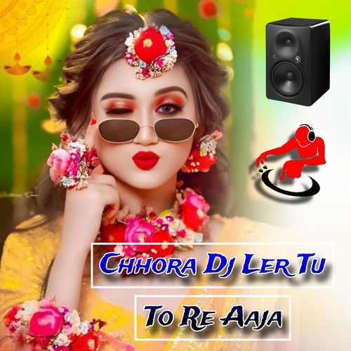 Chhora Dj Ler Tu To Re Aaja