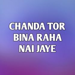 CHANDA TOR BINA RAHA NAI JAYE-Cg0DBTlUAHo