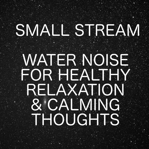 Small Stream - Water Noise For Healthy Relaxation And Calming Thoughts