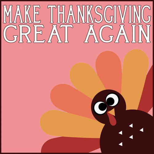 Thanksgiving 2017 (Make Thanksgiving Great Again)