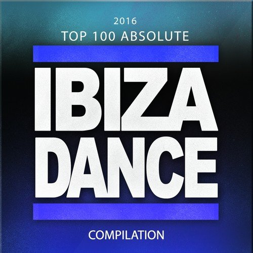 2016 Top 100 Absolute Ibiza Dance Compilation (100 Top Tracks Party Festival Sounds Future Songs for Clubs Electro Deep House Trance Progressive Massive)